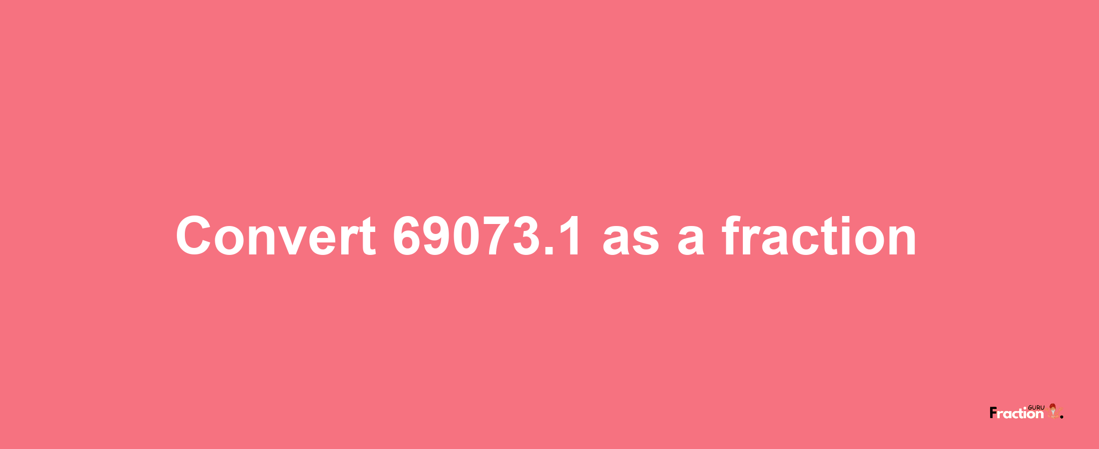 How to convert 69073.1 as a fraction