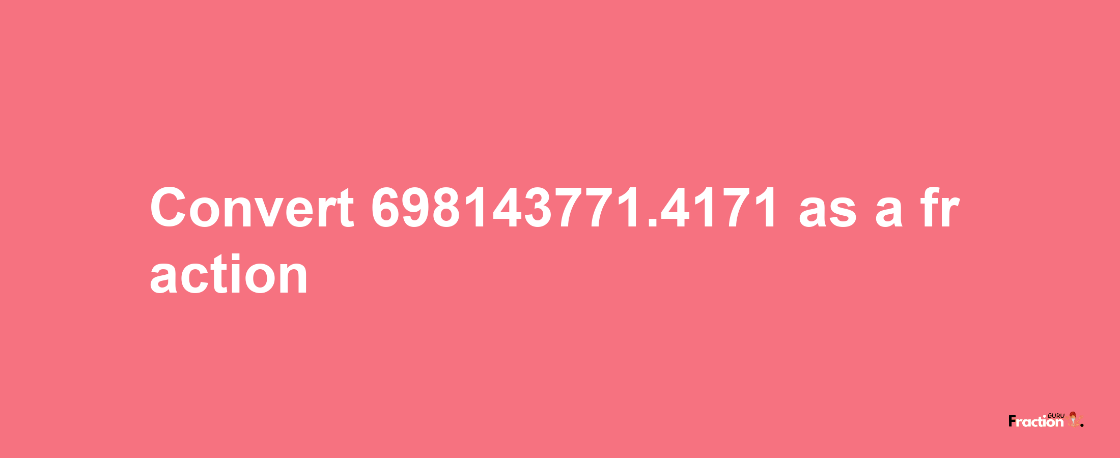 How to convert 698143771.4171 as a fraction