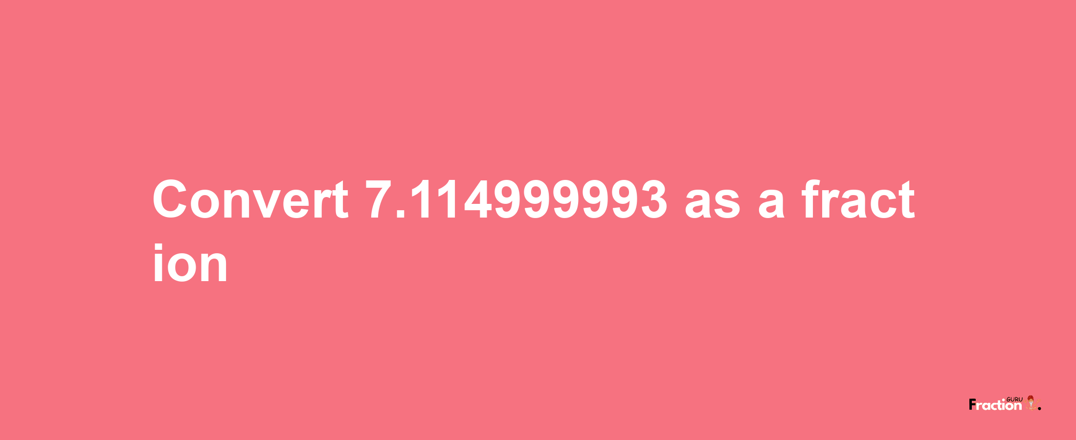 How to convert 7.114999993 as a fraction