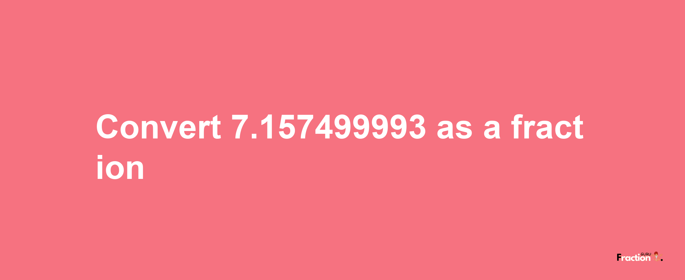 How to convert 7.157499993 as a fraction