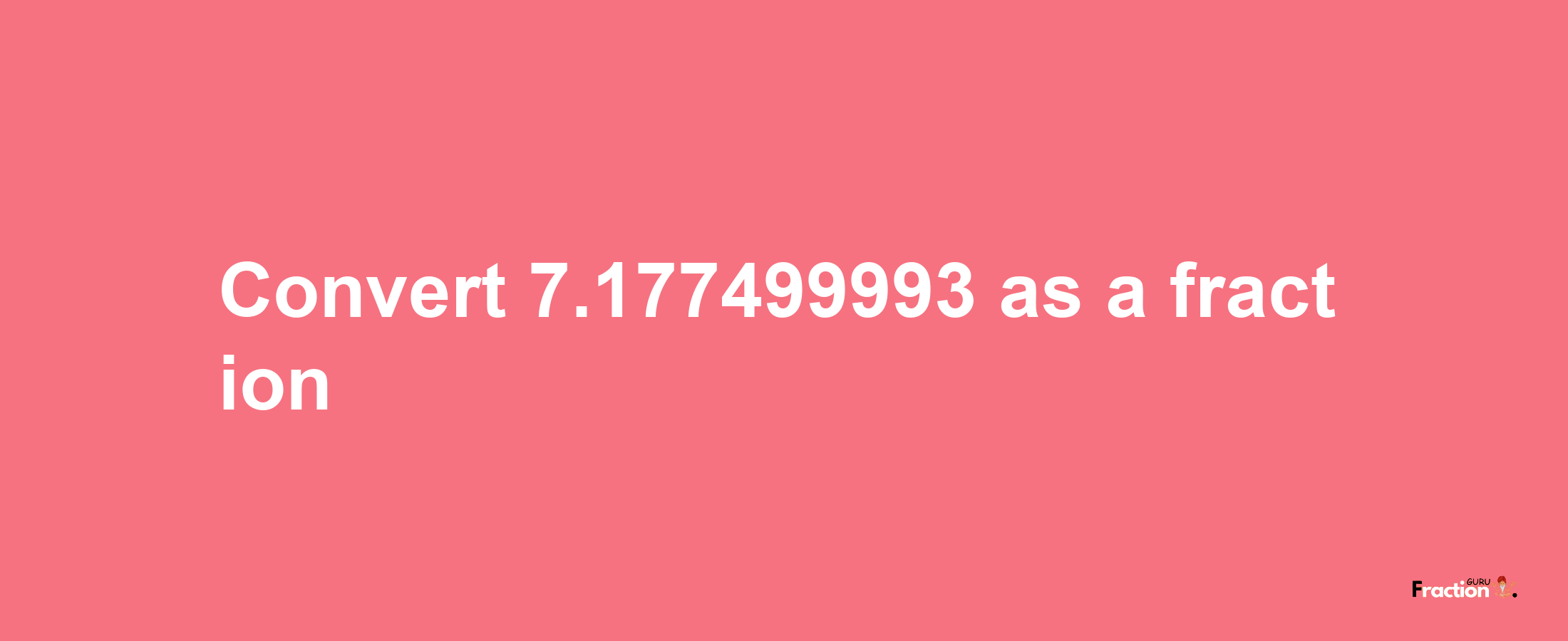 How to convert 7.177499993 as a fraction