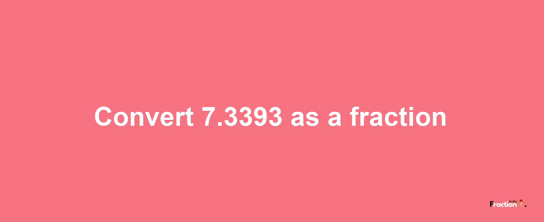 How to convert 7.3393 as a fraction