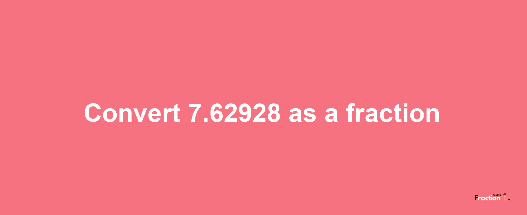 How to convert 7.62928 as a fraction