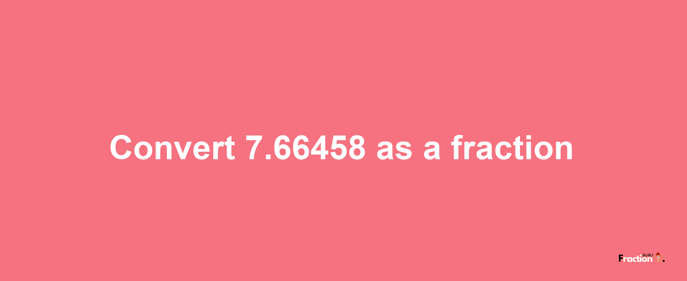 How to convert 7.66458 as a fraction