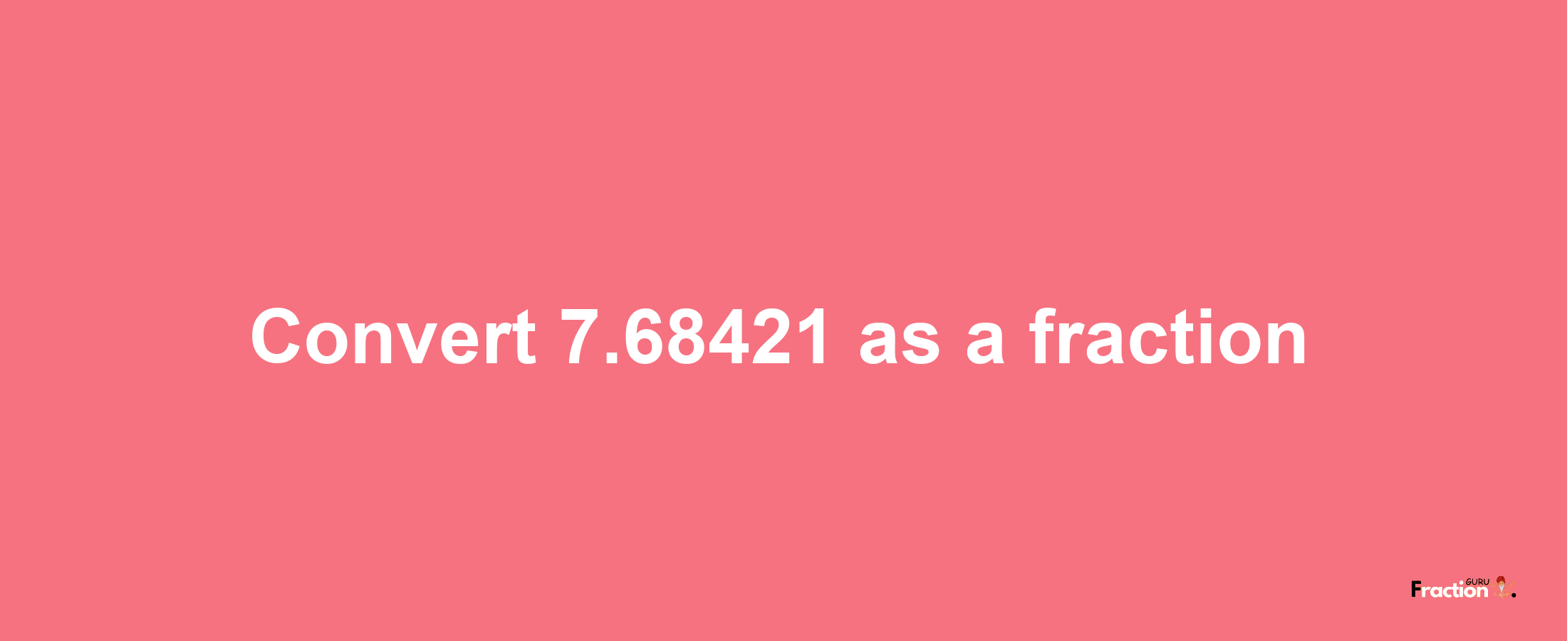 How to convert 7.68421 as a fraction