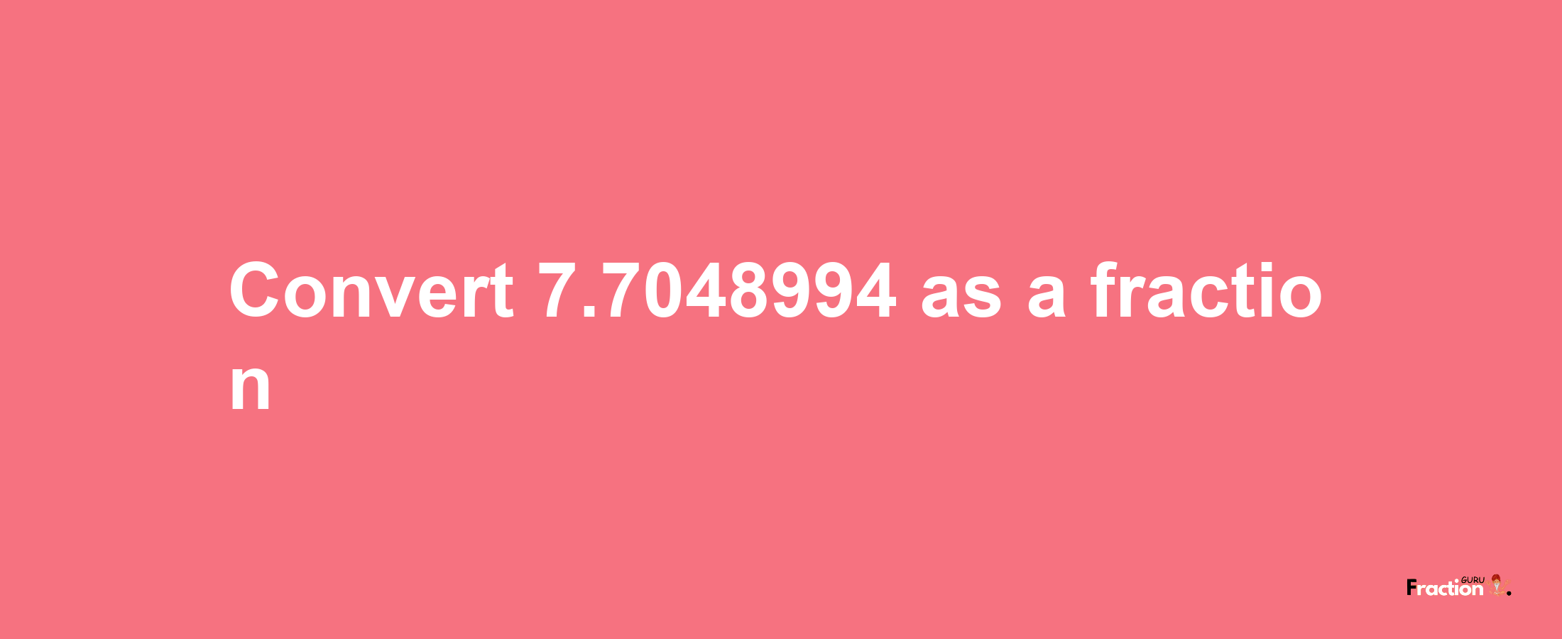 How to convert 7.7048994 as a fraction