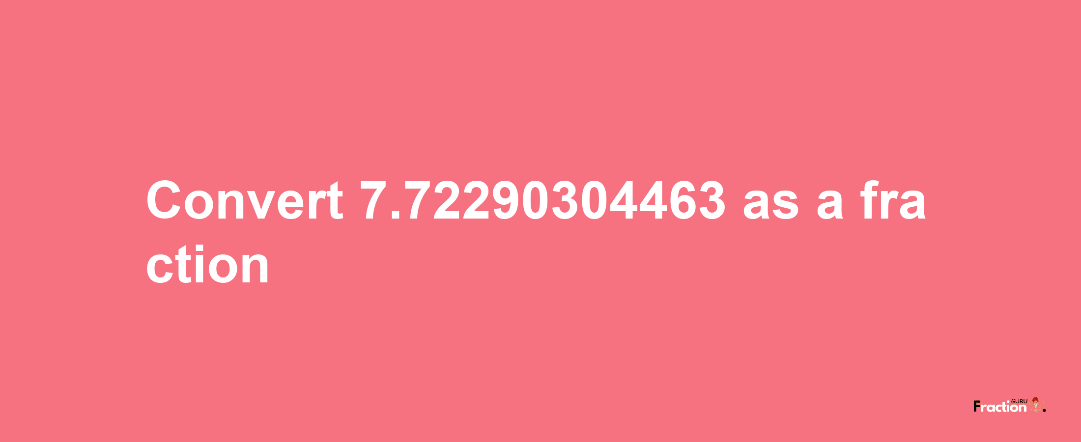 How to convert 7.72290304463 as a fraction