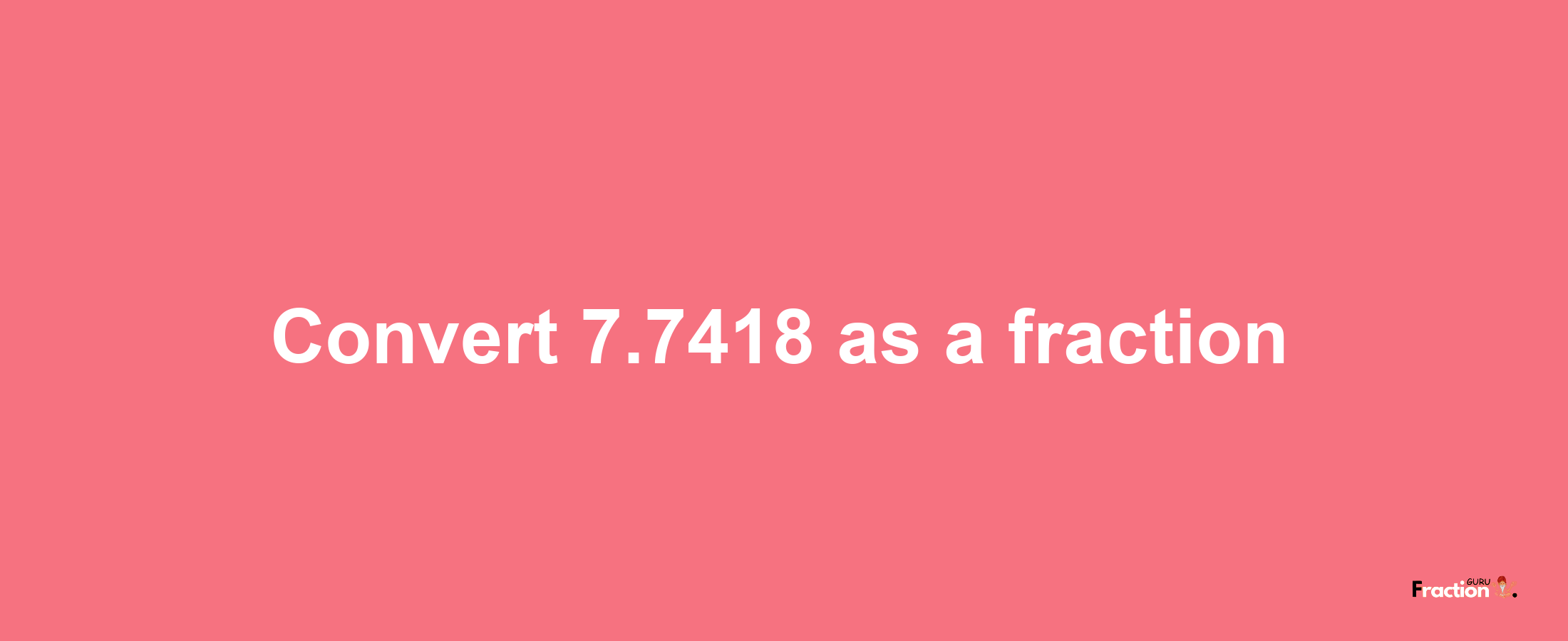 How to convert 7.7418 as a fraction