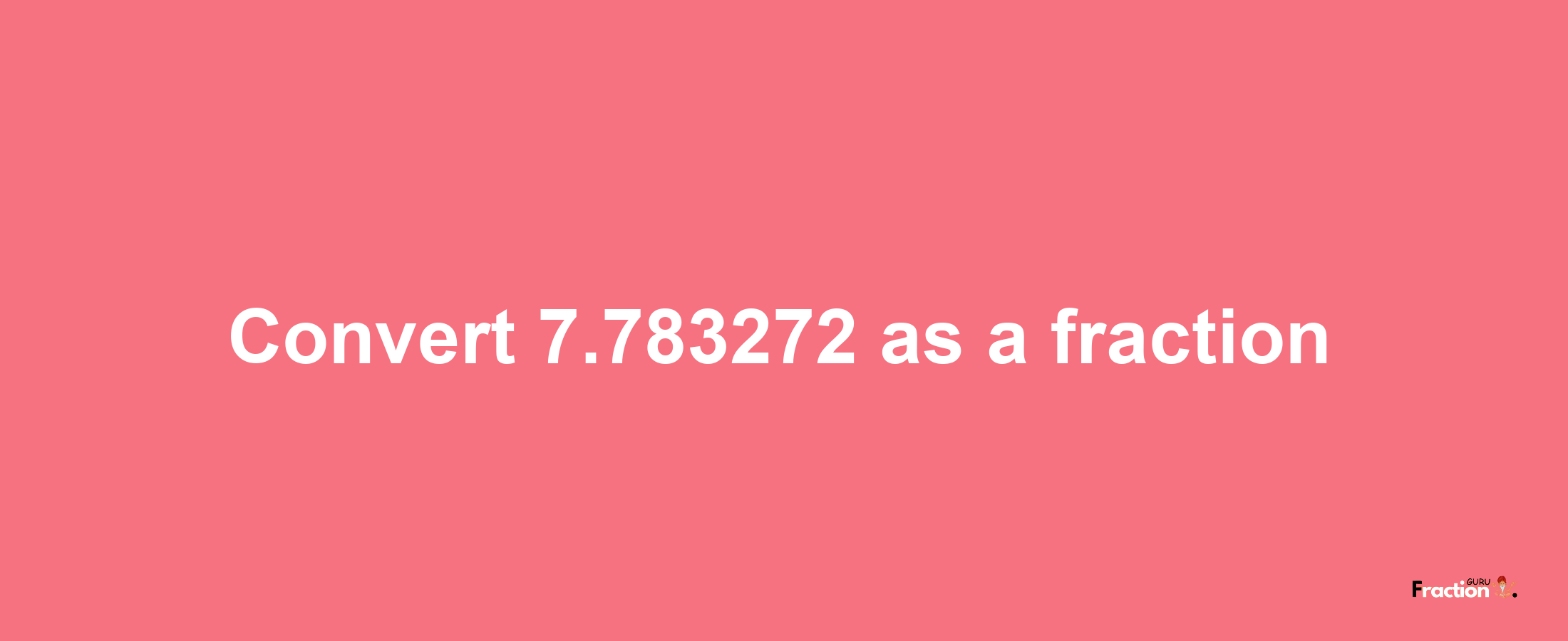 How to convert 7.783272 as a fraction