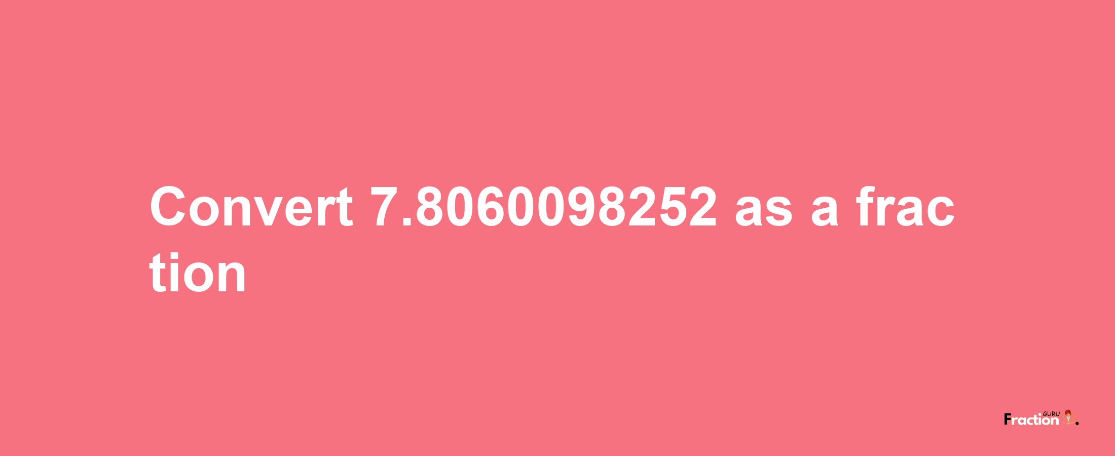 How to convert 7.8060098252 as a fraction