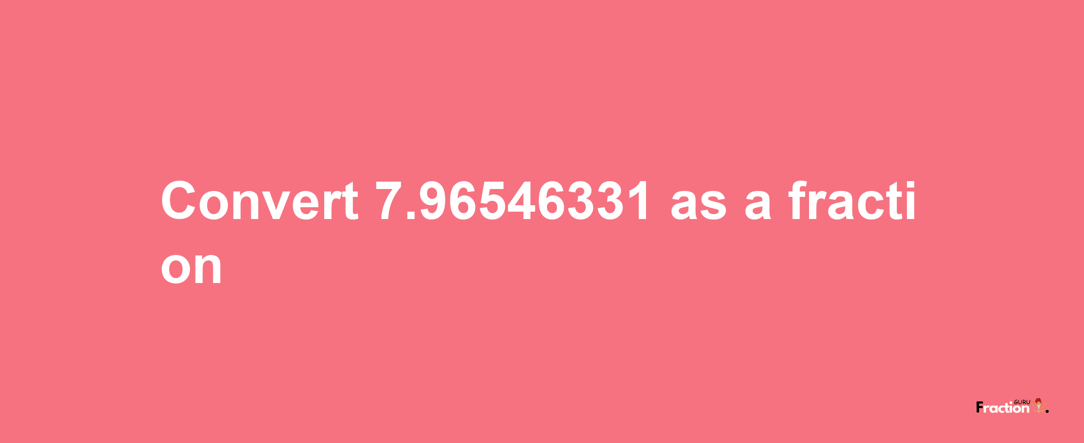 How to convert 7.96546331 as a fraction