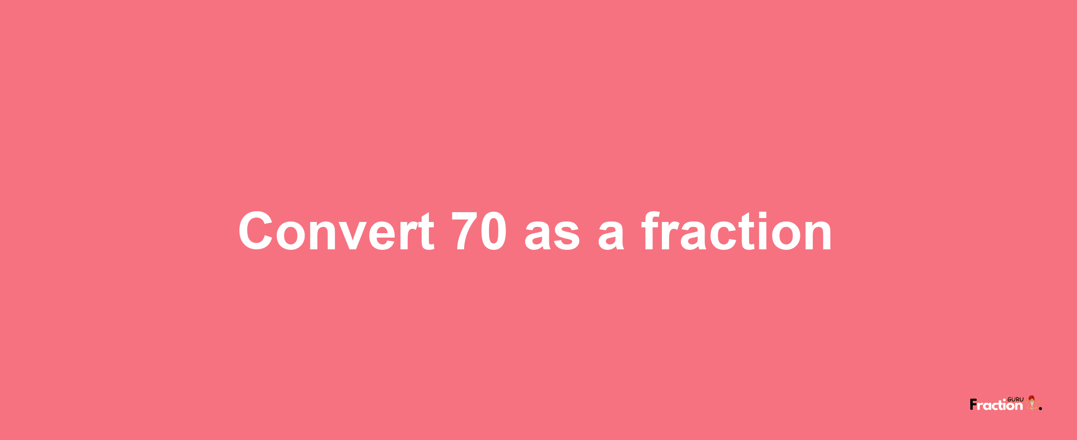 How to convert 70 as a fraction