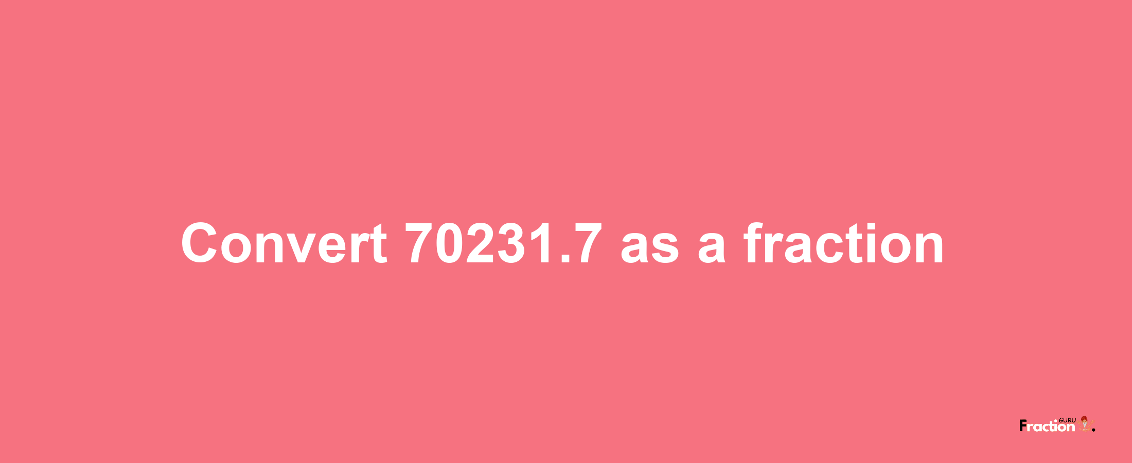 How to convert 70231.7 as a fraction