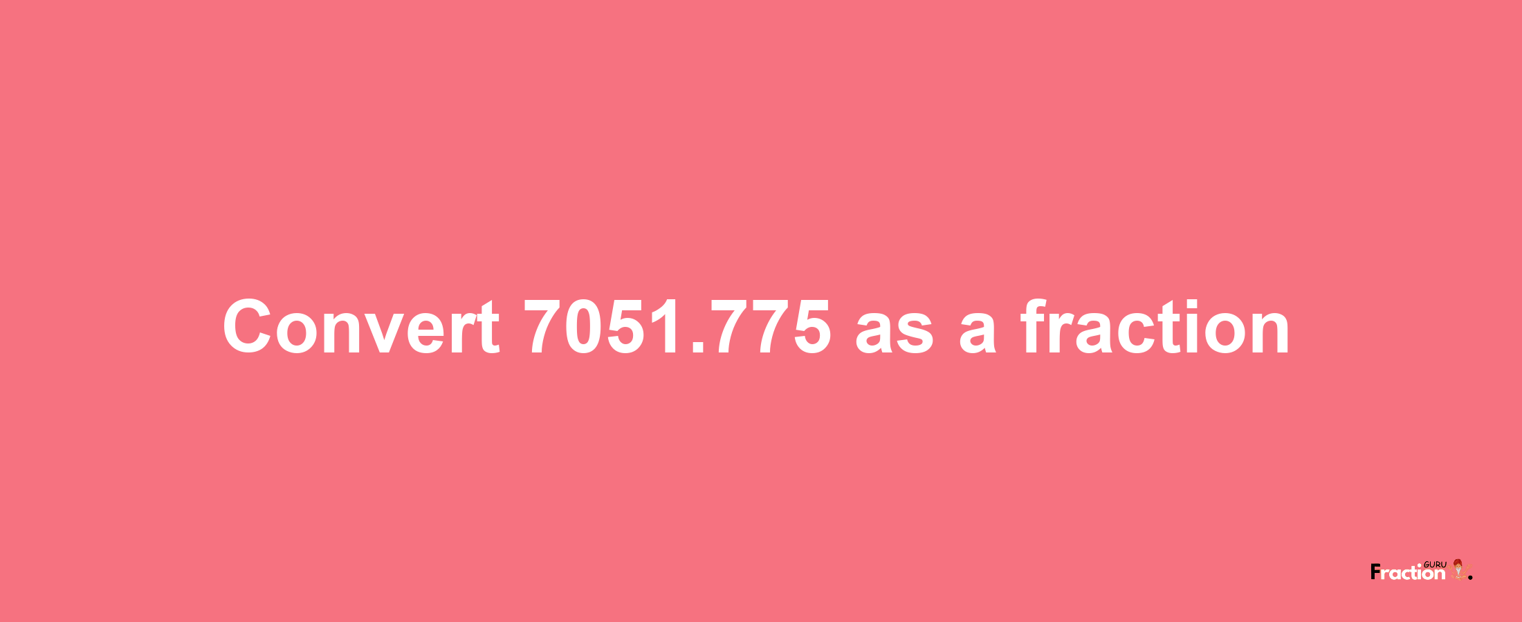 How to convert 7051.775 as a fraction