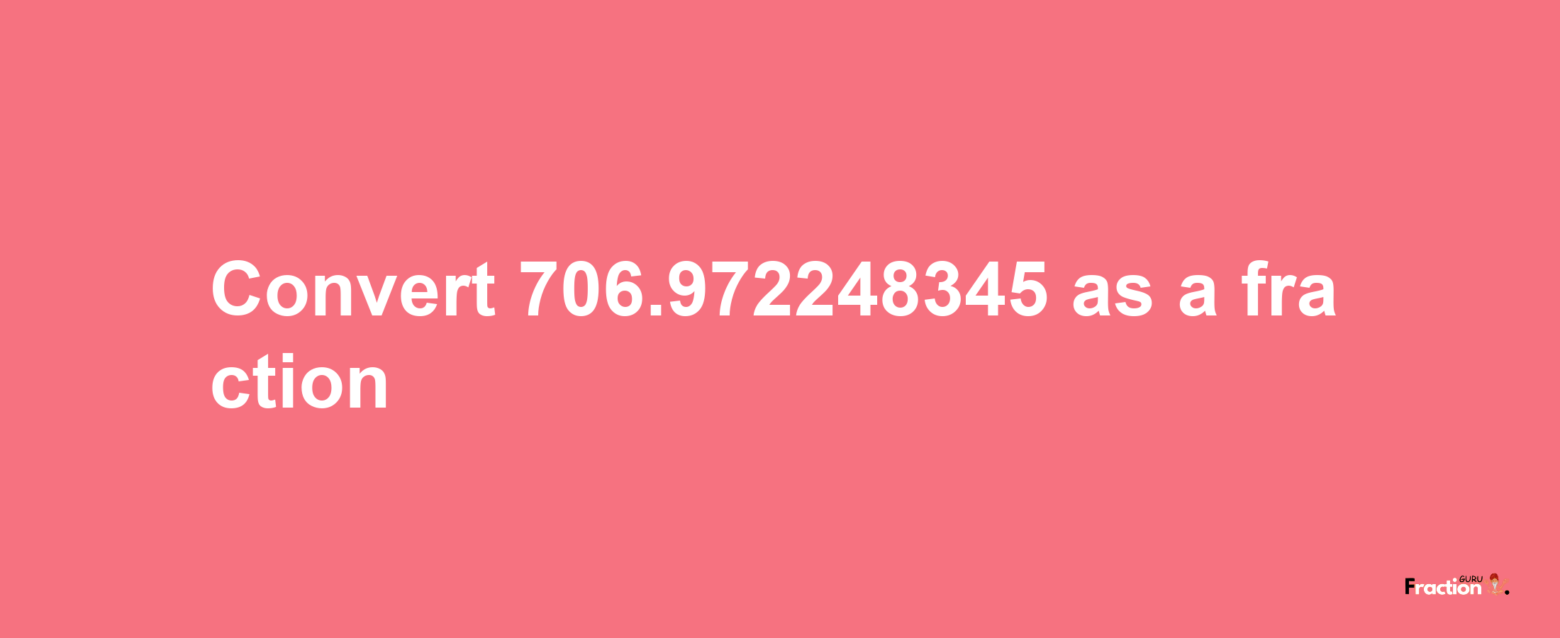 How to convert 706.972248345 as a fraction