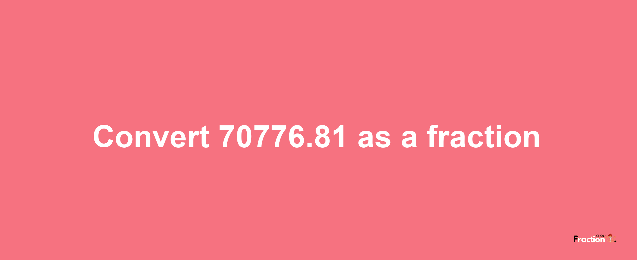 How to convert 70776.81 as a fraction