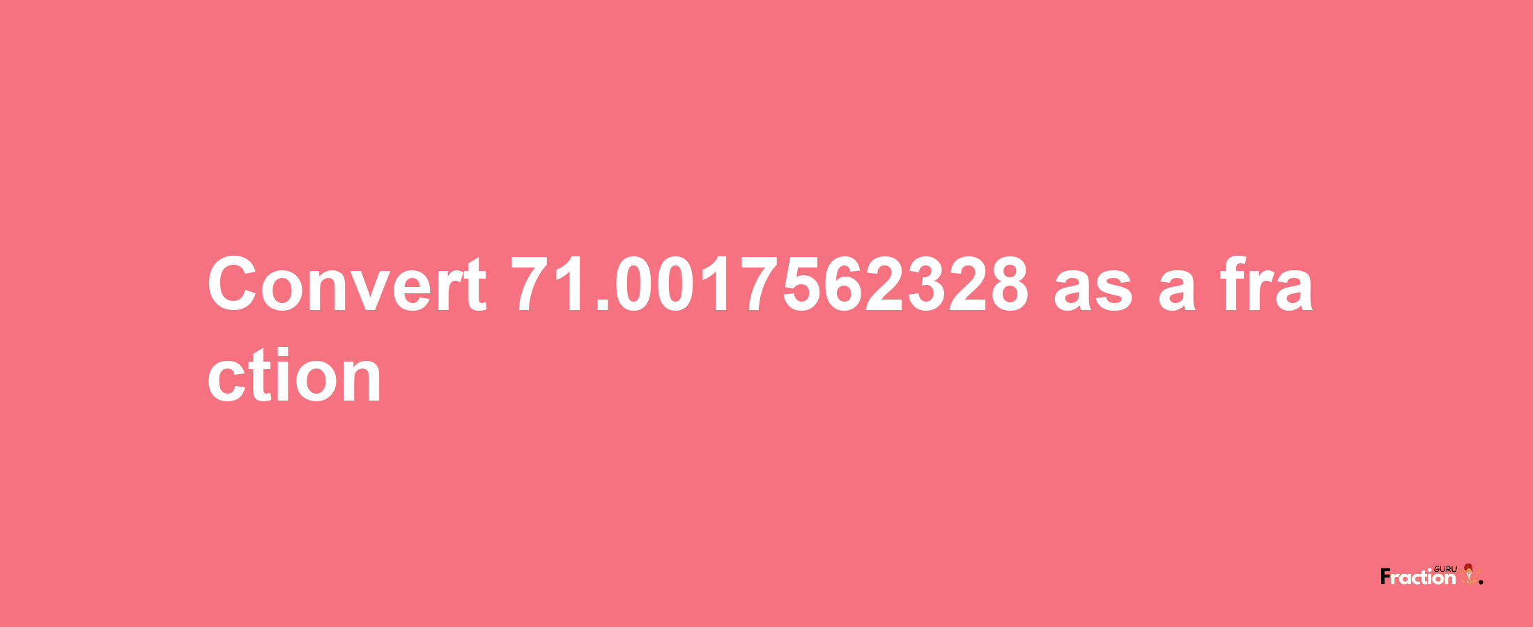 How to convert 71.0017562328 as a fraction