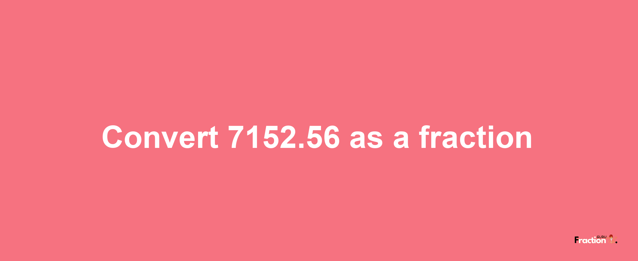 How to convert 7152.56 as a fraction