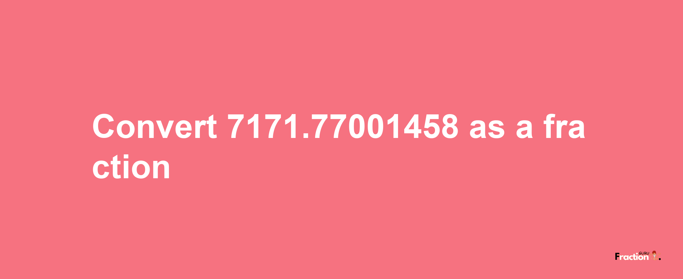 How to convert 7171.77001458 as a fraction