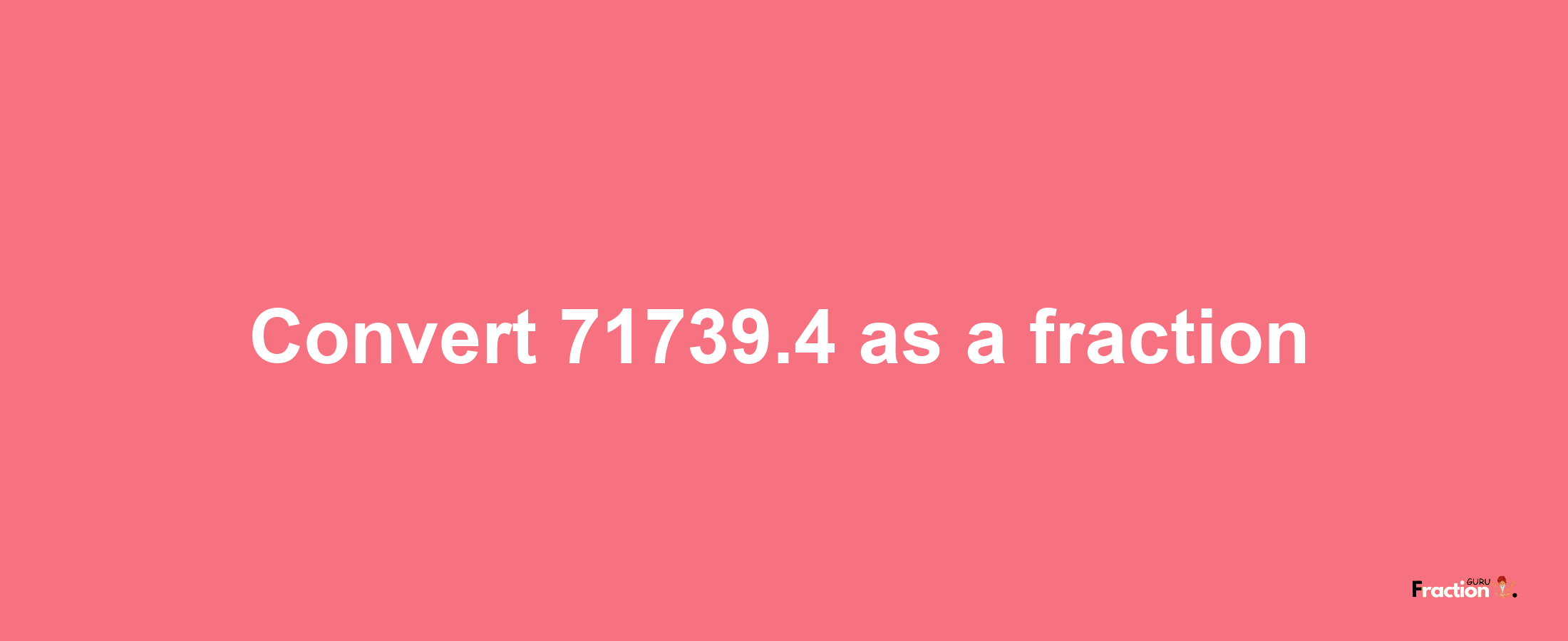 How to convert 71739.4 as a fraction