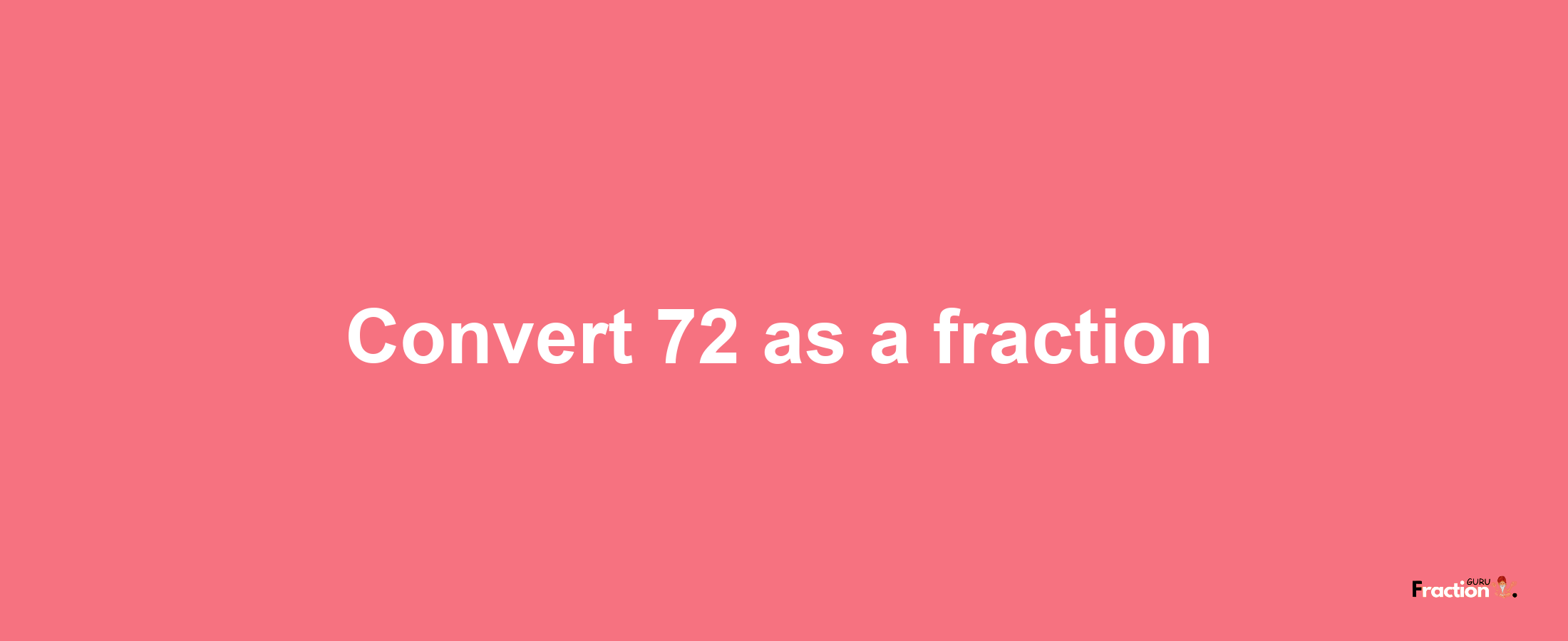 How to convert 72 as a fraction