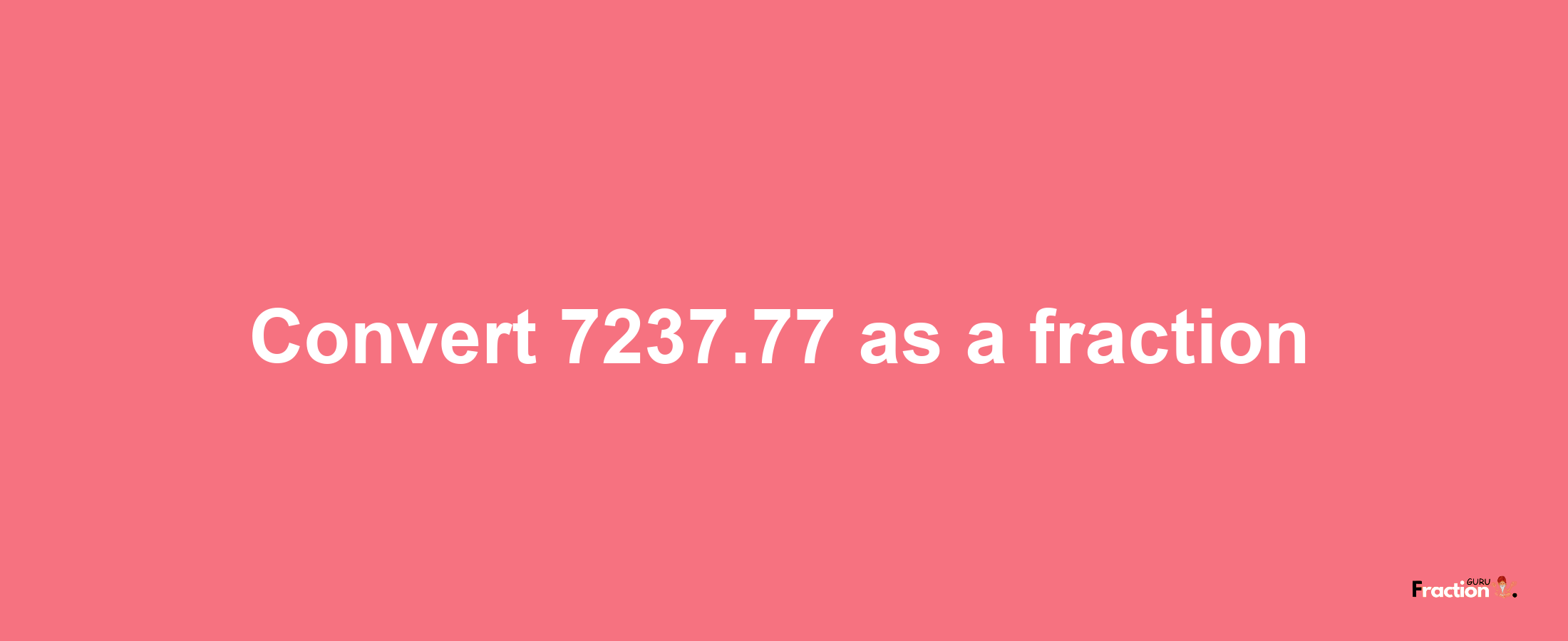 How to convert 7237.77 as a fraction