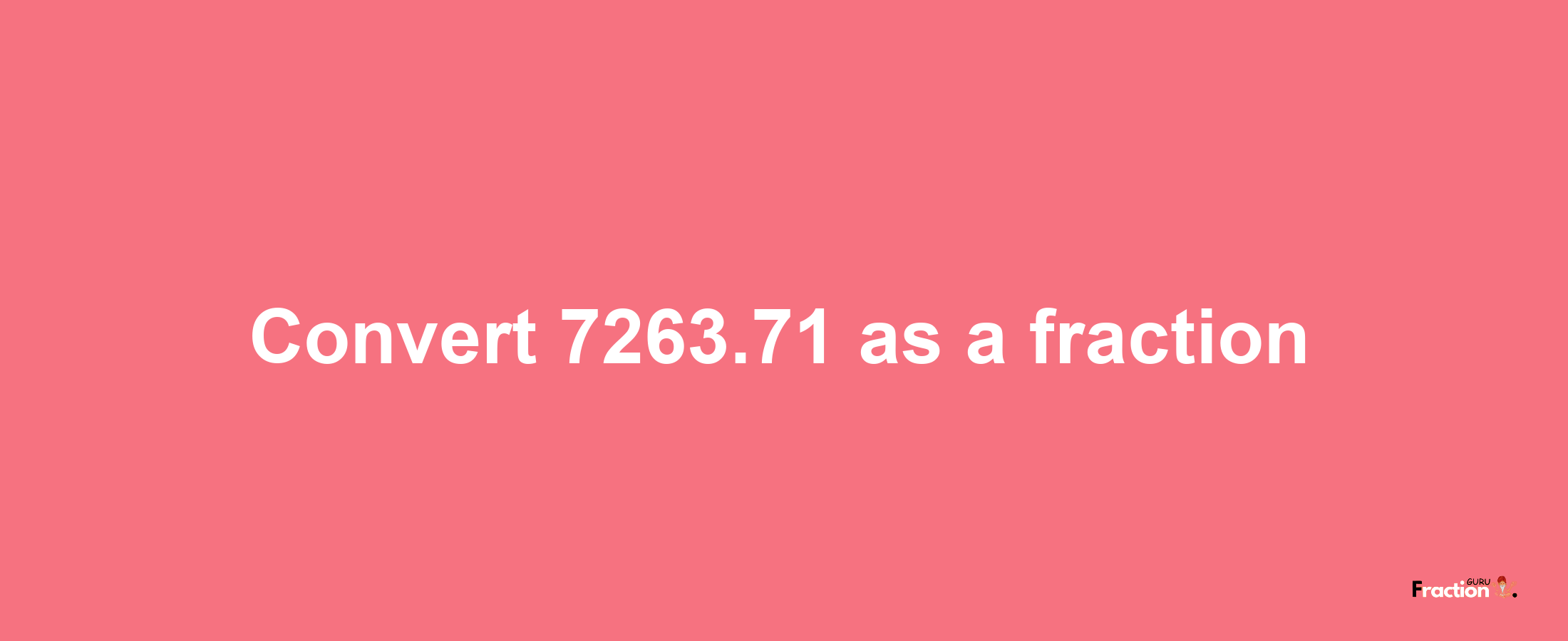 How to convert 7263.71 as a fraction