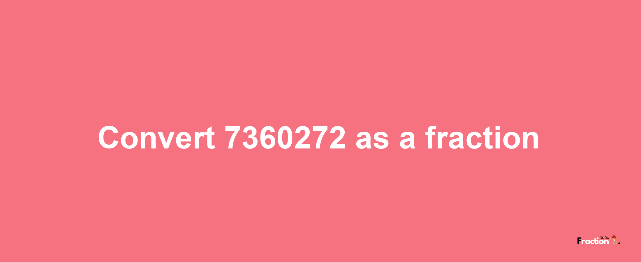 How to convert 7360272 as a fraction