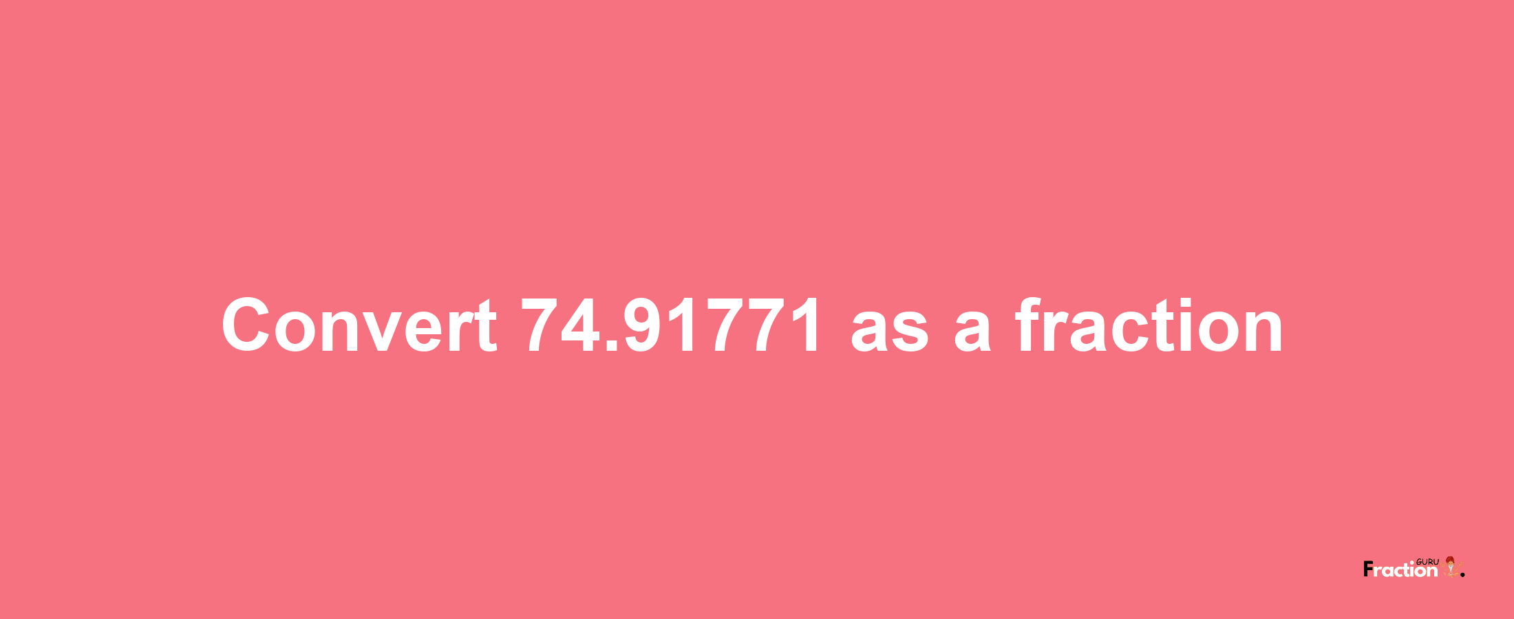 How to convert 74.91771 as a fraction