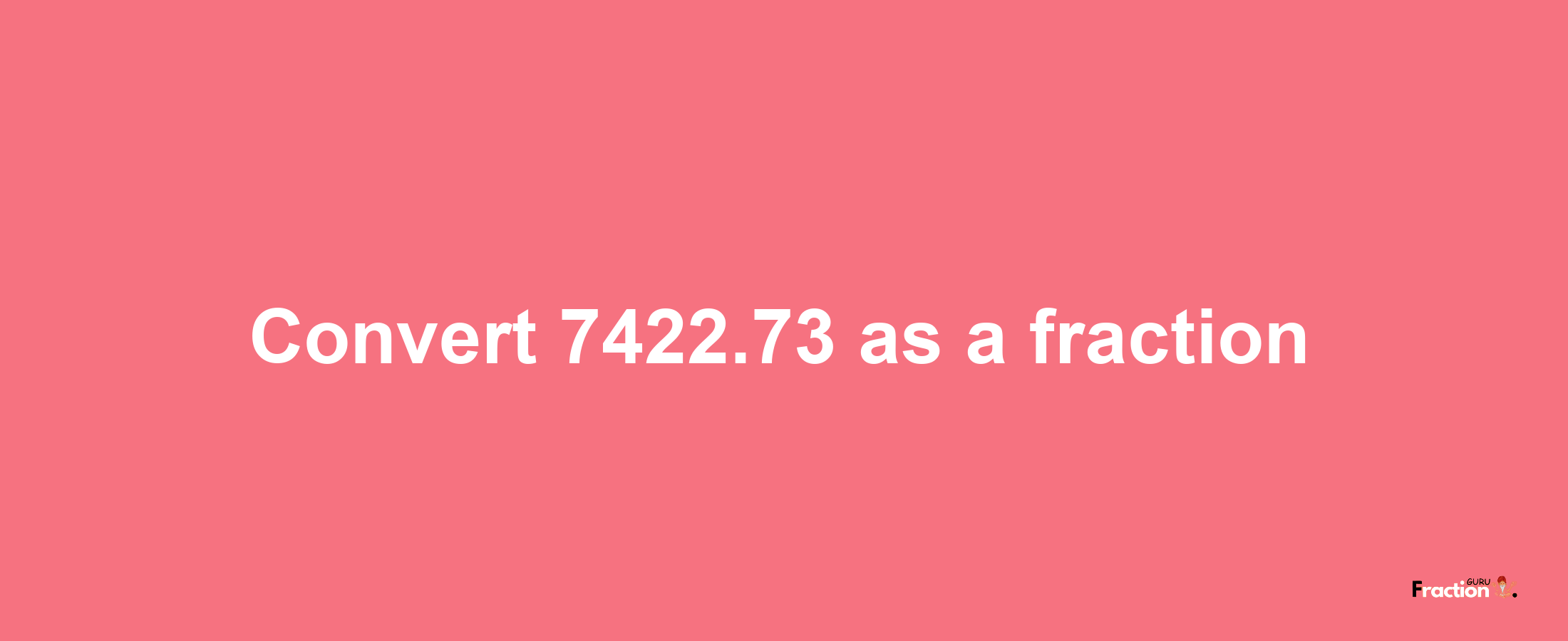 How to convert 7422.73 as a fraction