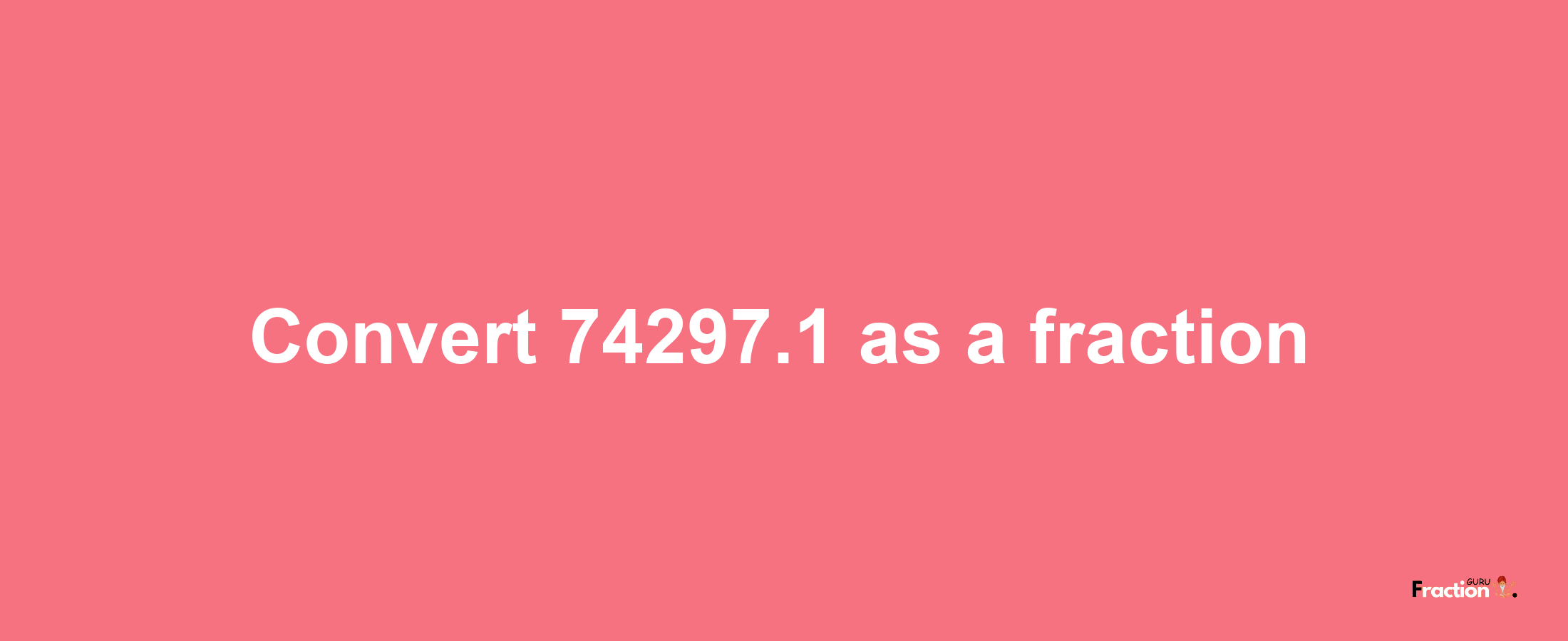 How to convert 74297.1 as a fraction