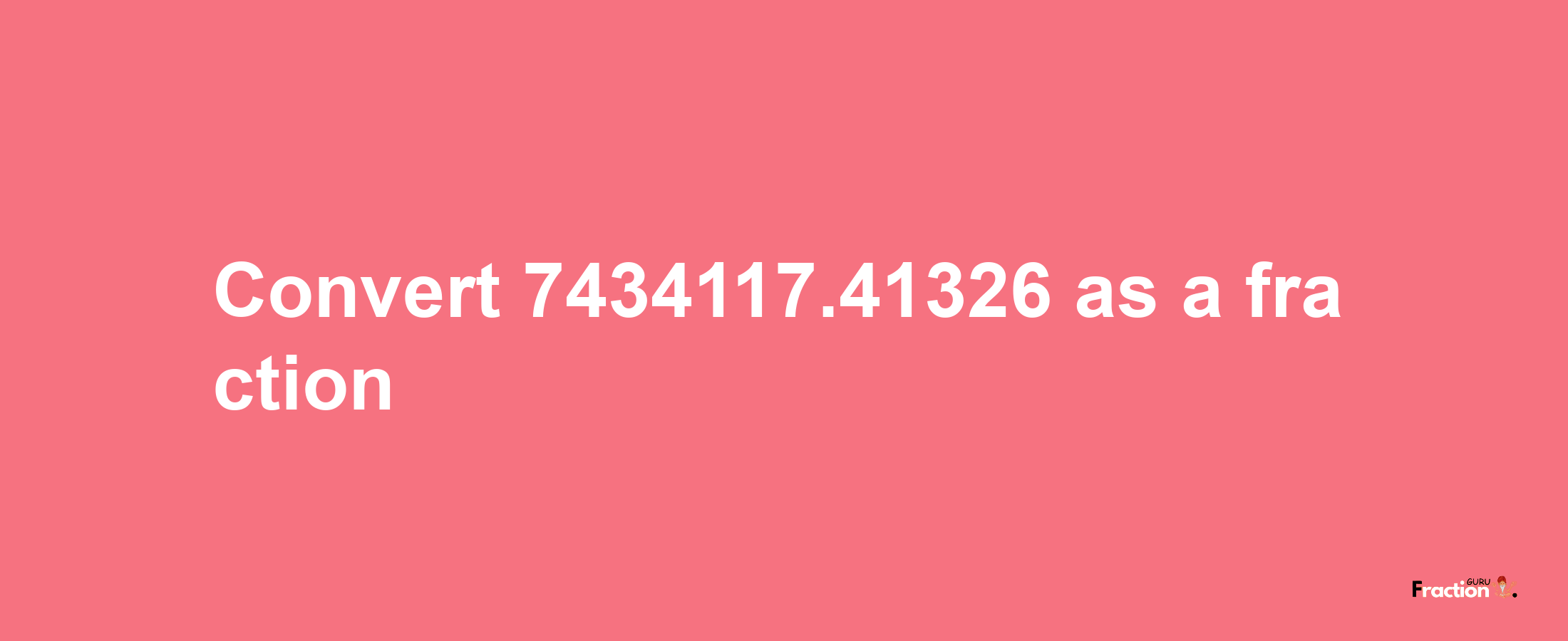 How to convert 7434117.41326 as a fraction