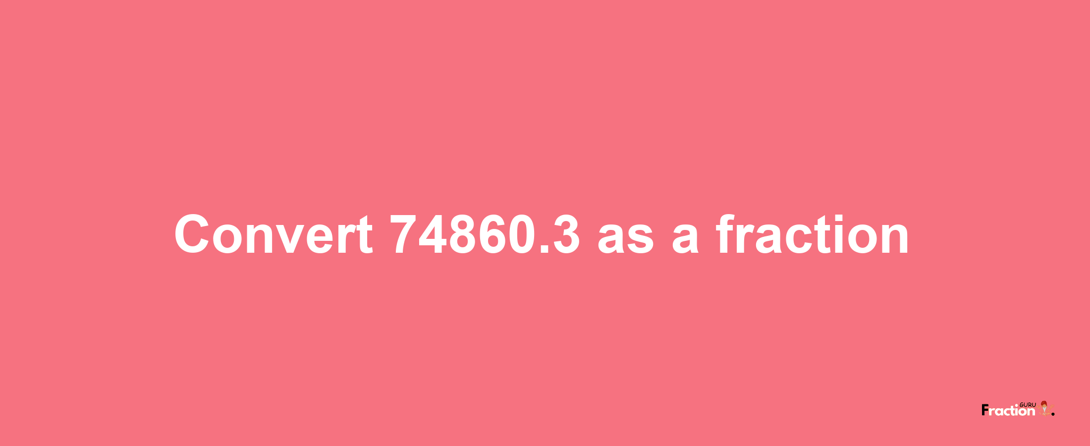 How to convert 74860.3 as a fraction