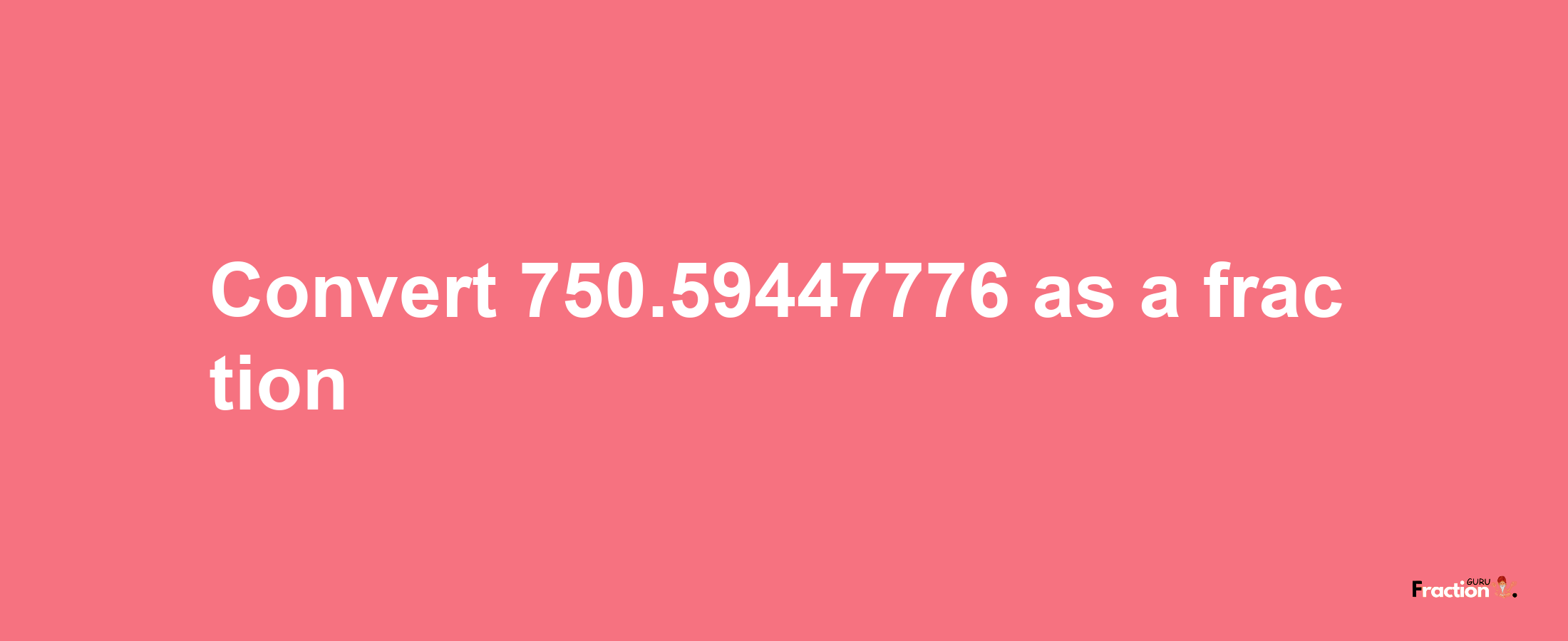 How to convert 750.59447776 as a fraction