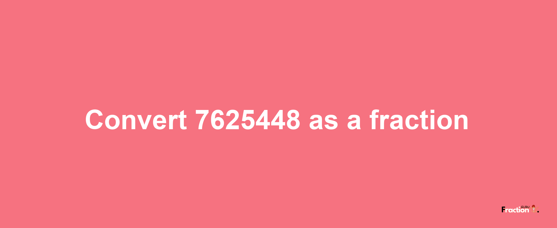 How to convert 7625448 as a fraction