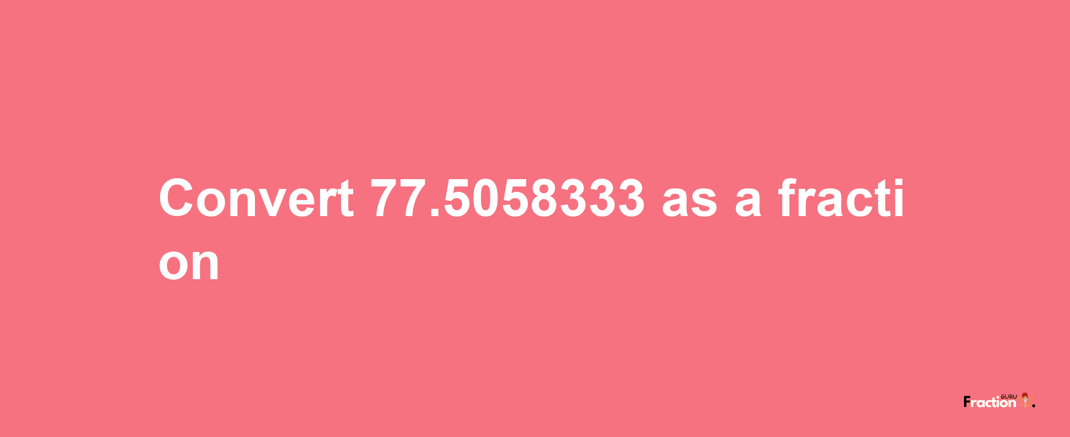 How to convert 77.5058333 as a fraction