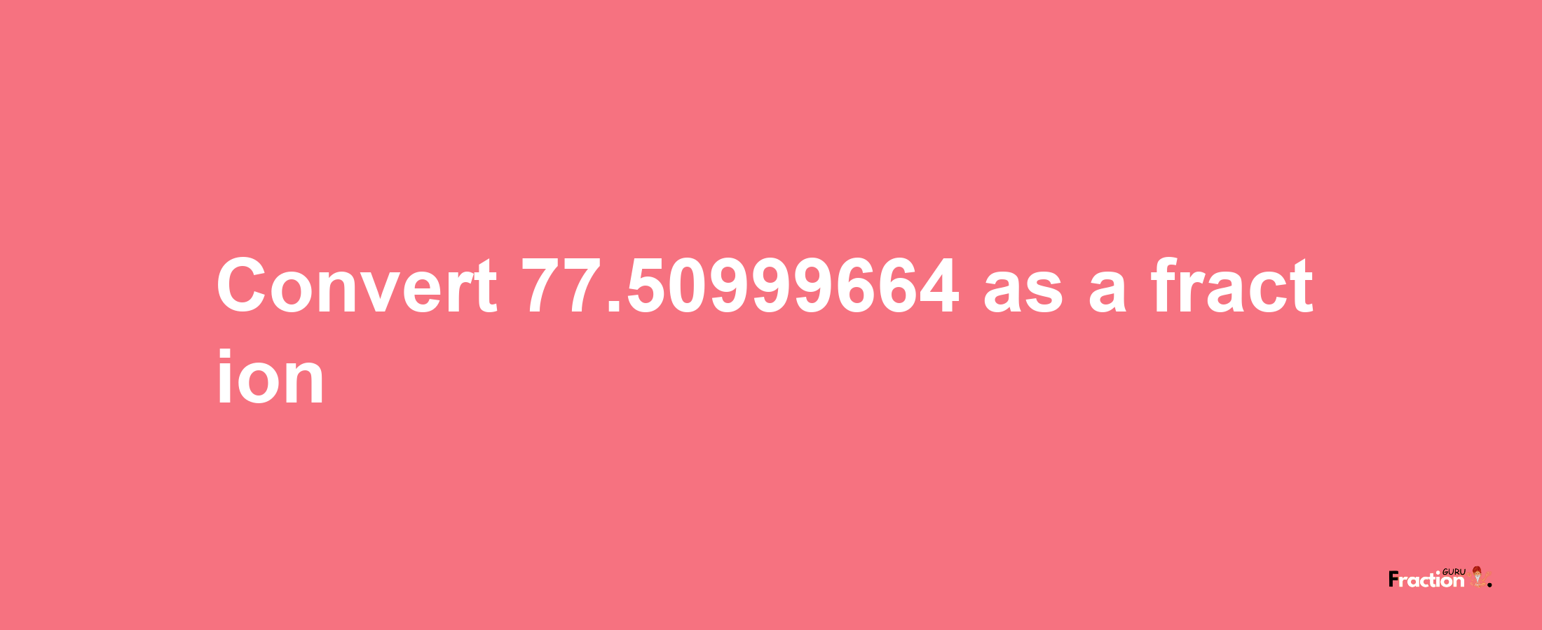 How to convert 77.50999664 as a fraction