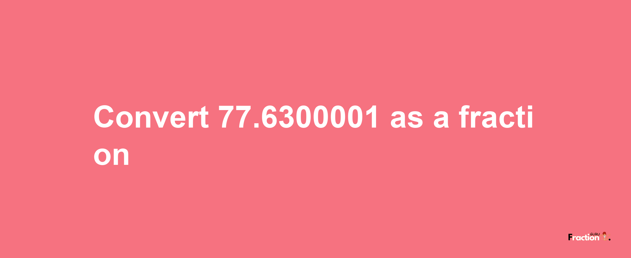 How to convert 77.6300001 as a fraction