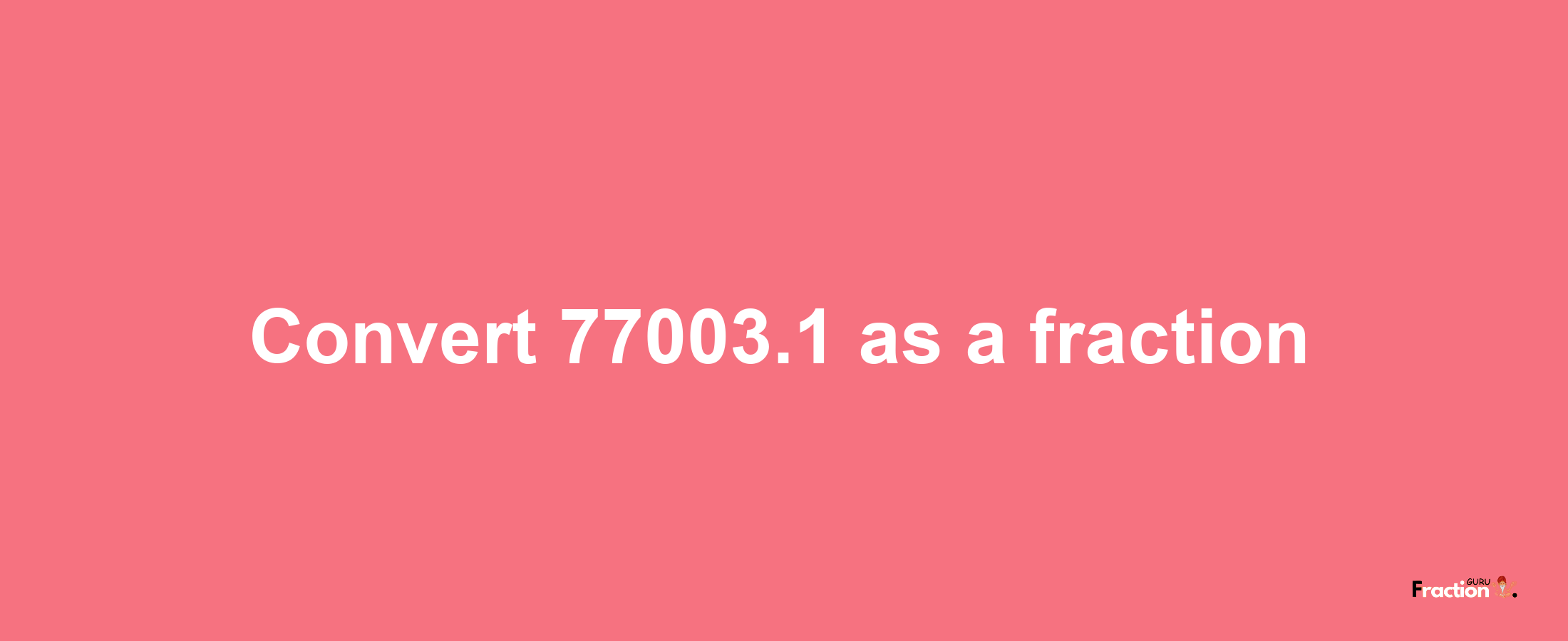 How to convert 77003.1 as a fraction