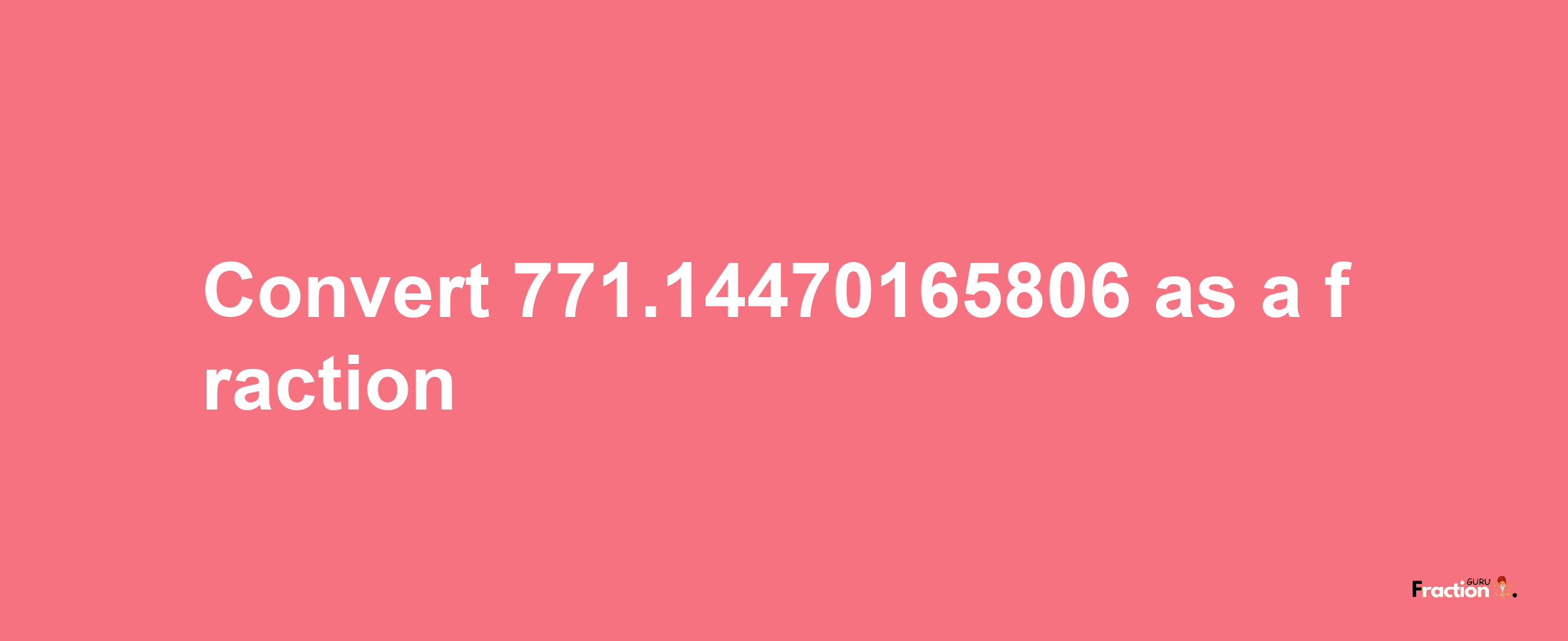 How to convert 771.14470165806 as a fraction