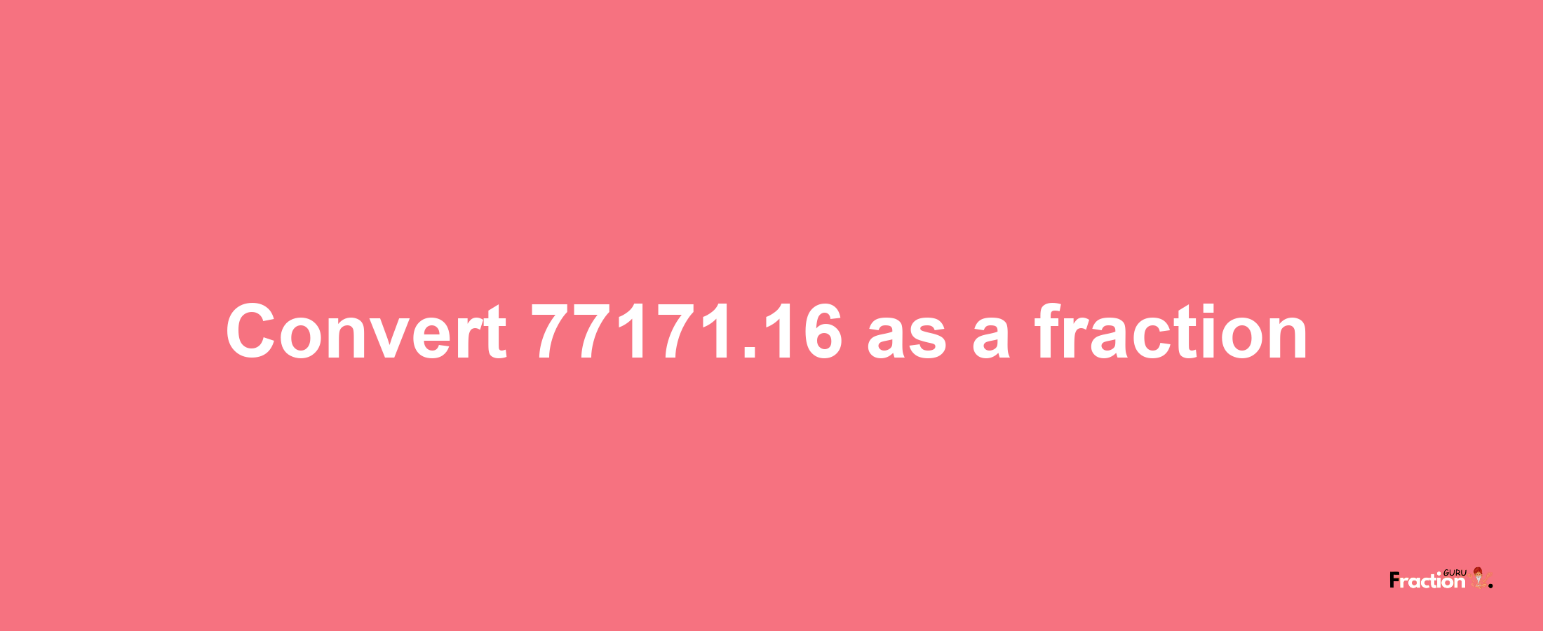 How to convert 77171.16 as a fraction