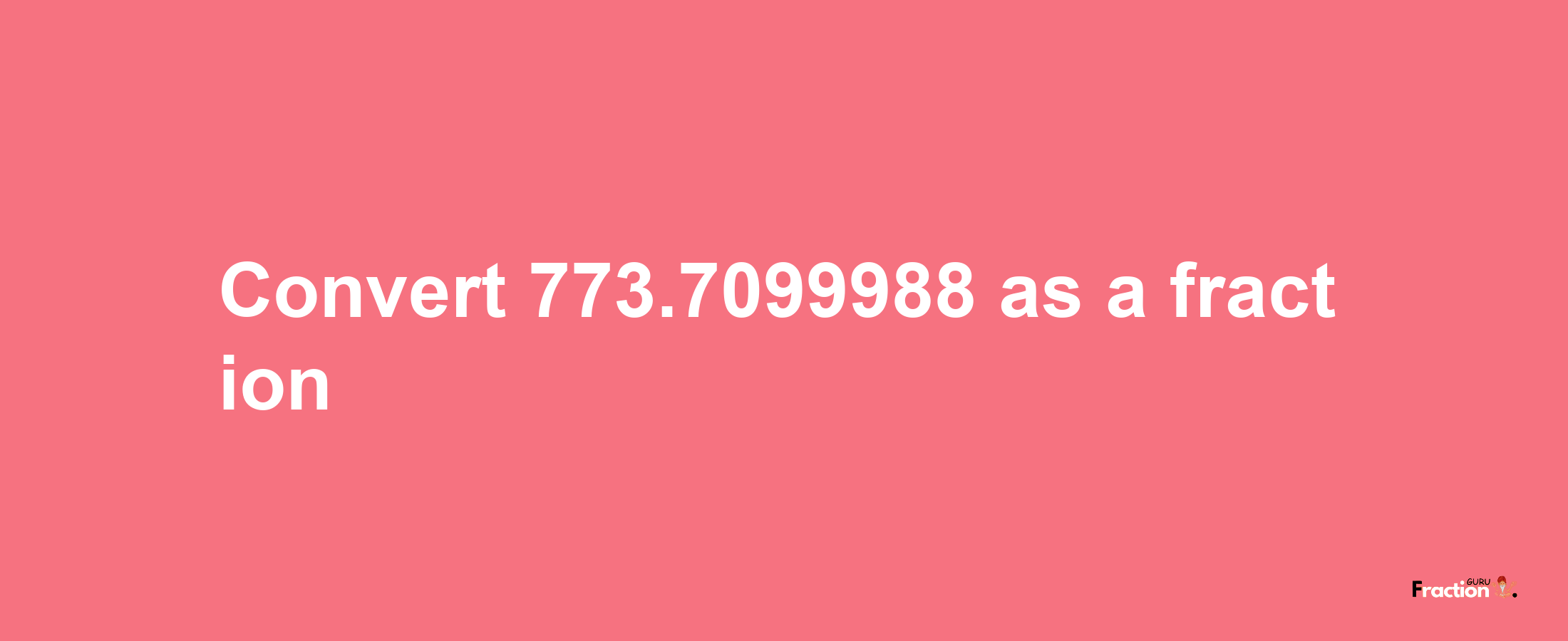 How to convert 773.7099988 as a fraction