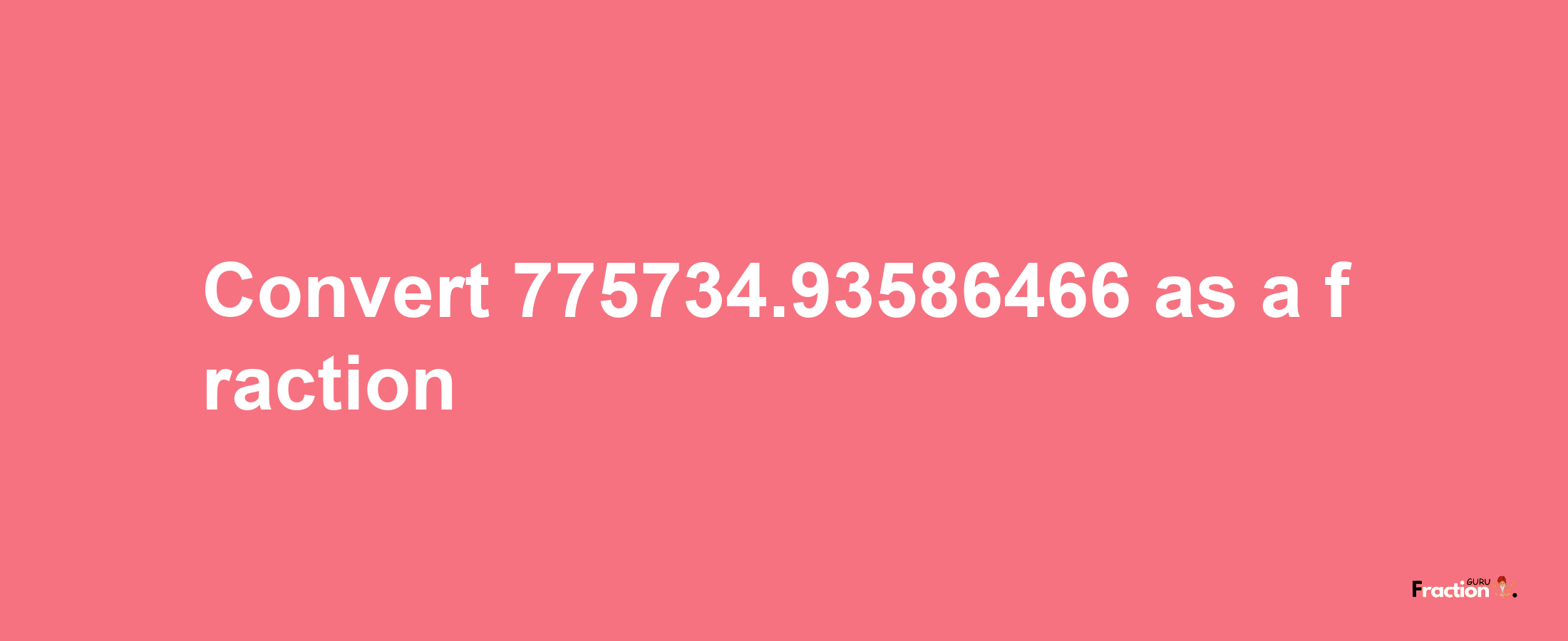 How to convert 775734.93586466 as a fraction