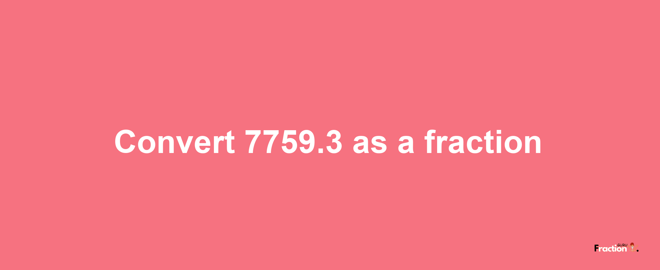 How to convert 7759.3 as a fraction