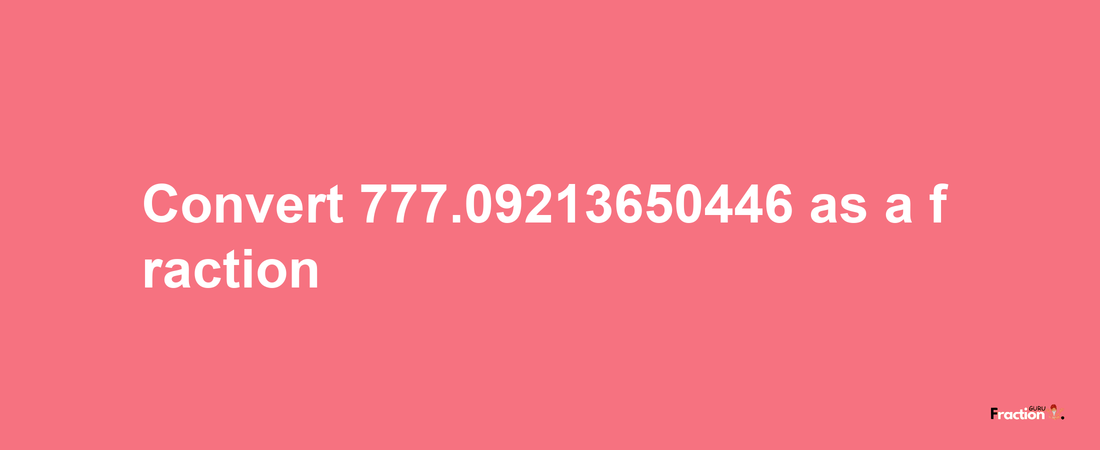 How to convert 777.09213650446 as a fraction