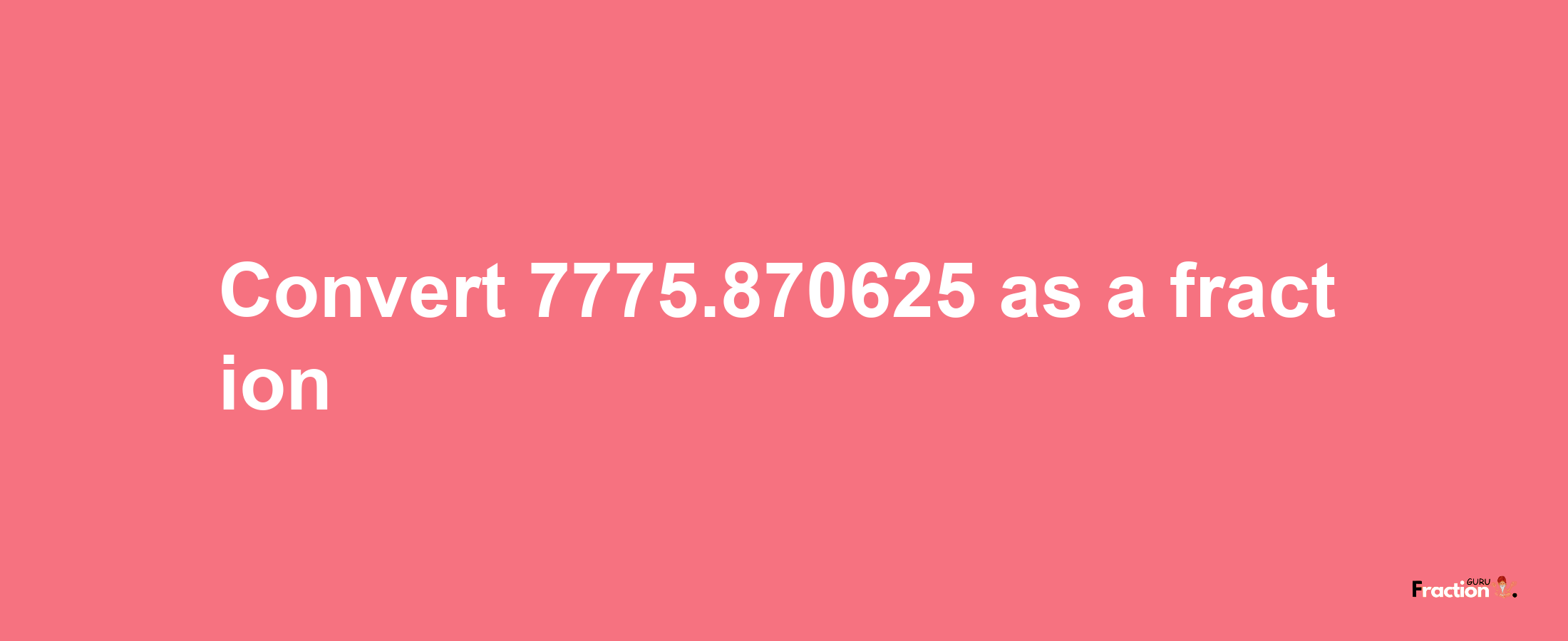 How to convert 7775.870625 as a fraction