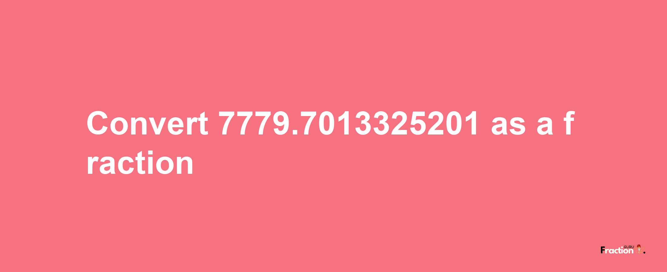 How to convert 7779.7013325201 as a fraction