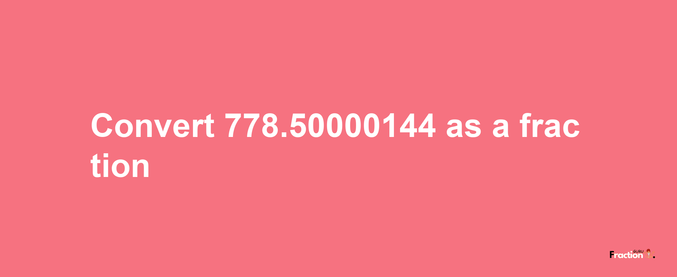 How to convert 778.50000144 as a fraction