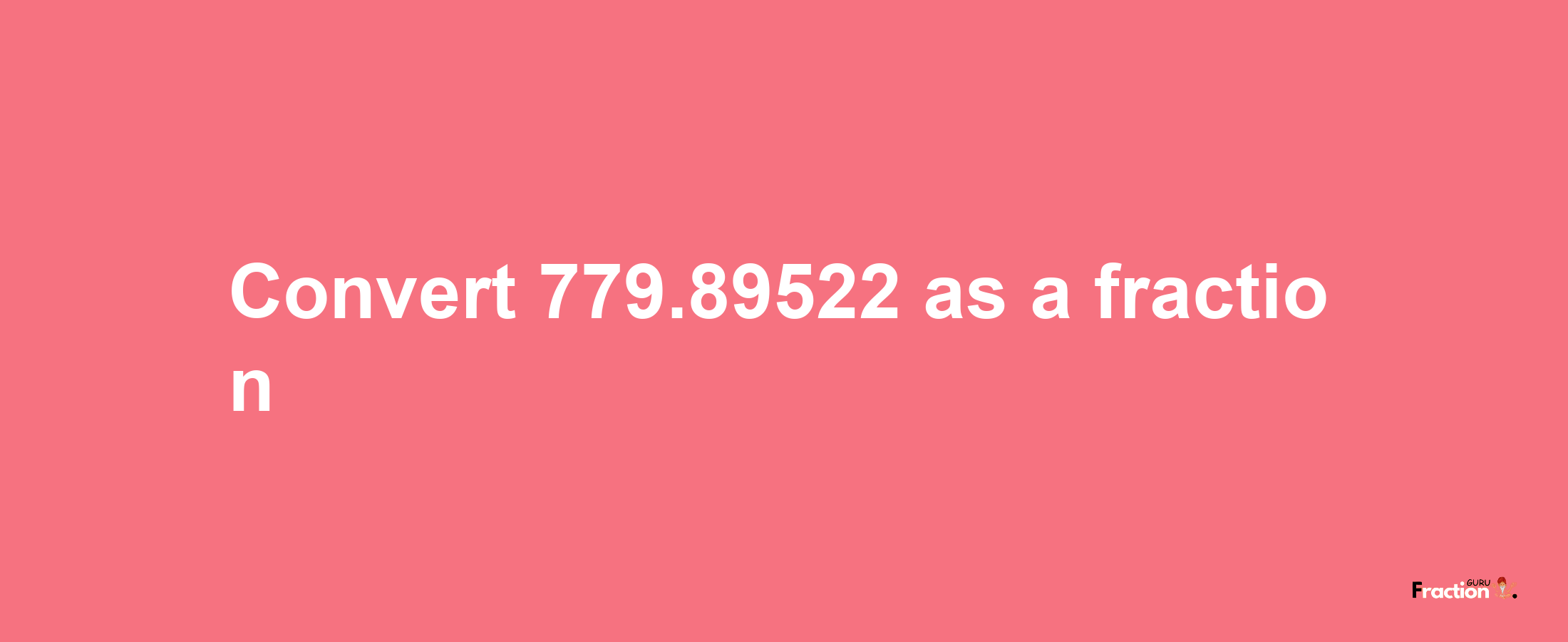 How to convert 779.89522 as a fraction