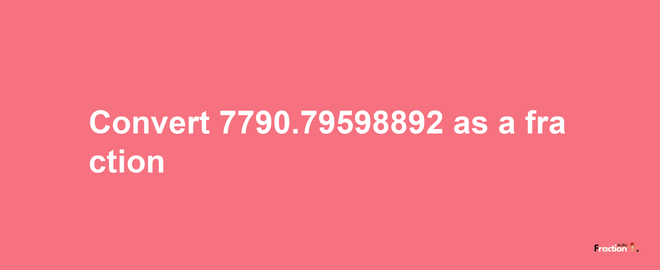 How to convert 7790.79598892 as a fraction